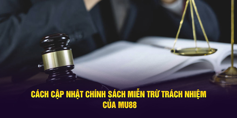 Cách cập nhật chính sách miễn trừ trách nhiệm MU88