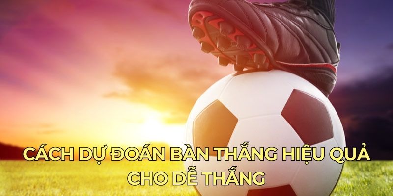 Cách dự đoán bàn thắng hiệu quả cho dễ thắng