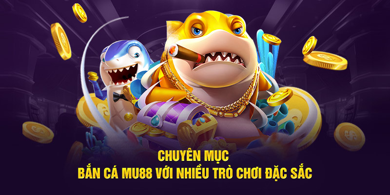 Chuyên mục bắn cá Mu88 với nhiều trò chơi đặc sắc