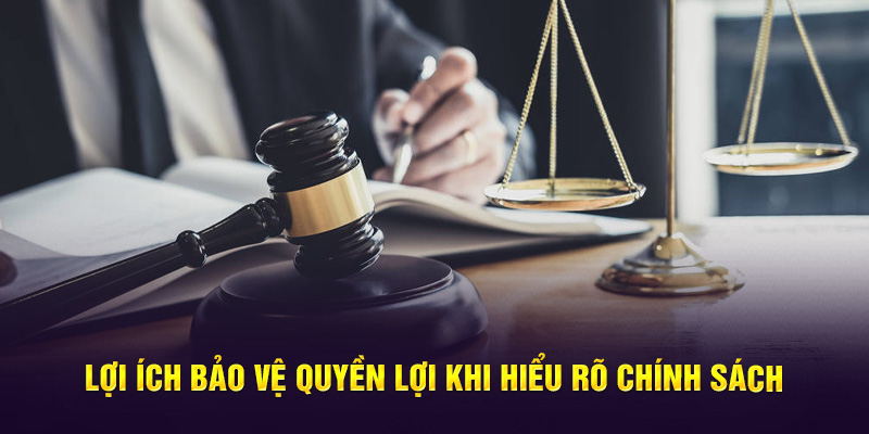 Lợi ích bảo vệ quyền lợi khi hiểu rõ chính sách